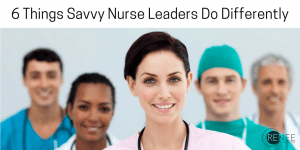 6 Things Savvy Nurse Leaders Do Differently