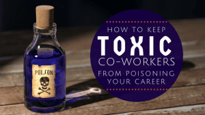 How to Keep Toxic Co-Workers from Poisoning Your Career