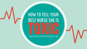 How to Tell Your Best Nurse She is Toxic