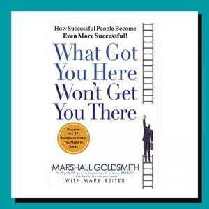 What Got You Here Won't Get You There by Marshall Goldsmith What Got You Here Won't Get You There by Marshall Goldsmith
