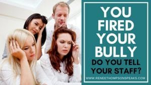 You Fired Your Bully - Do You Tell Your Staff_
