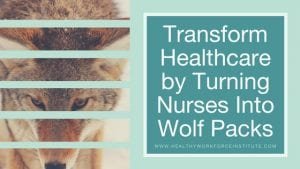 Transform Healthcare by Turning Nurses Into Wolf Packs